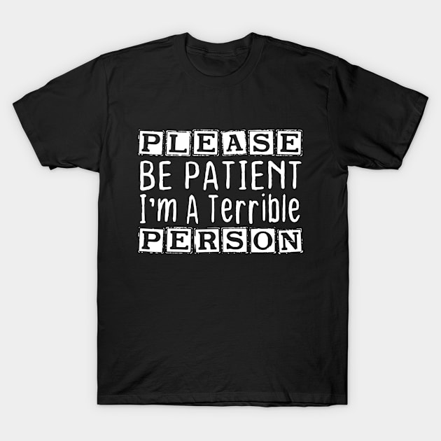 Please Be Patient I'm A Terrible Person Funny Sarcastic T-Shirt by UniqueBoutique